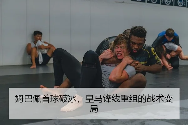 姆巴佩首球破冰，皇马锋线重组的战术变局