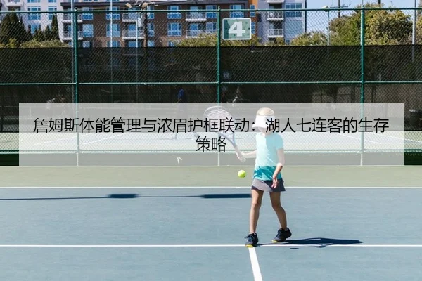 詹姆斯体能管理与浓眉护框联动：湖人七连客的生存策略